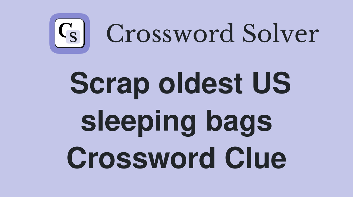 Scrap oldest US sleeping bags Crossword Clue Answers Crossword Solver